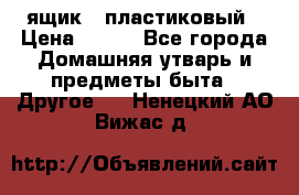 ящик   пластиковый › Цена ­ 270 - Все города Домашняя утварь и предметы быта » Другое   . Ненецкий АО,Вижас д.